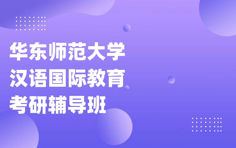 华东师范大学汉语国际教育考研辅导班