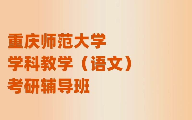 重庆师范大学考研辅导班如何选择?[名师指导]重庆师大学科教学（语文）考研辅导