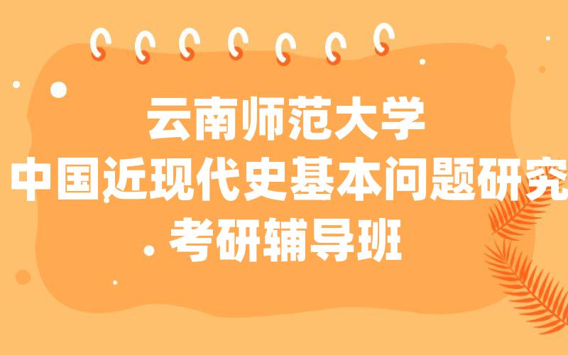 云南师范大学中国近现代史基本问题研究考研辅导班