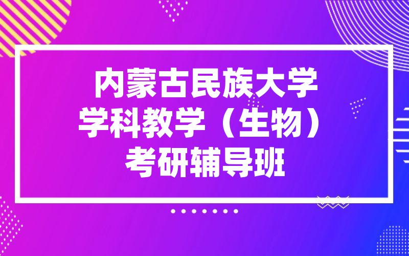 内蒙古民族大学学科教学（生物）考研辅导班