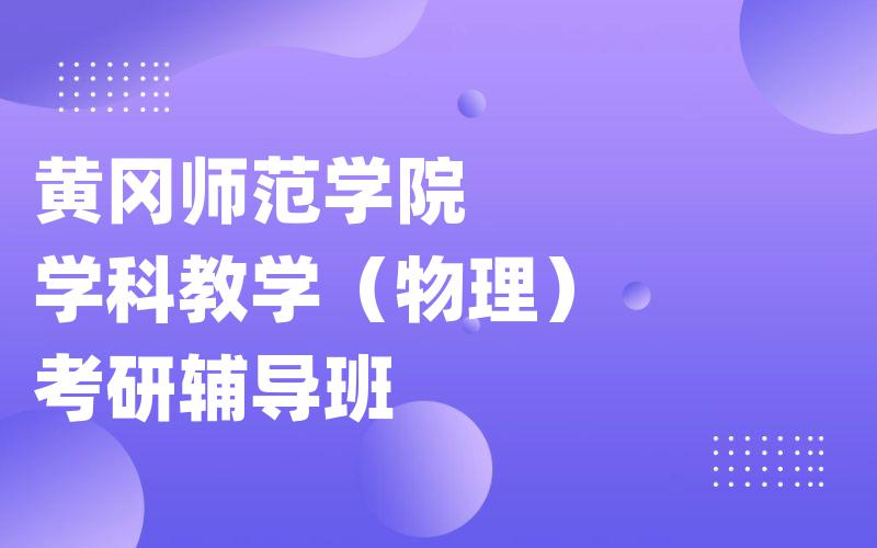 黄冈师范学院学科教学（物理）考研辅导班