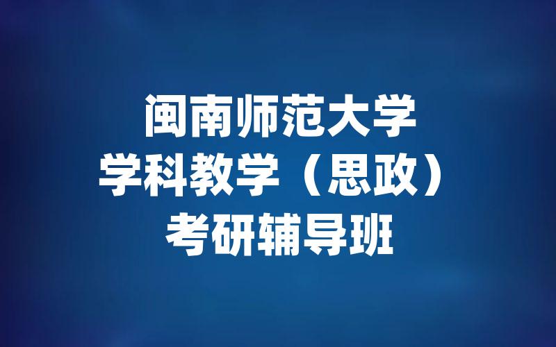 闽南师范大学学科教学（思政）考研辅导班