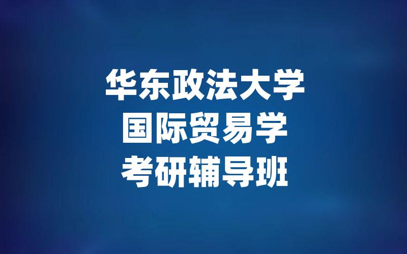 华东政法大学国际贸易学考研辅导班