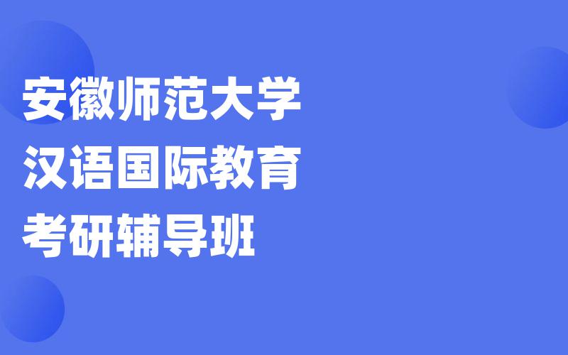 安徽师范大学汉语国际教育考研辅导班