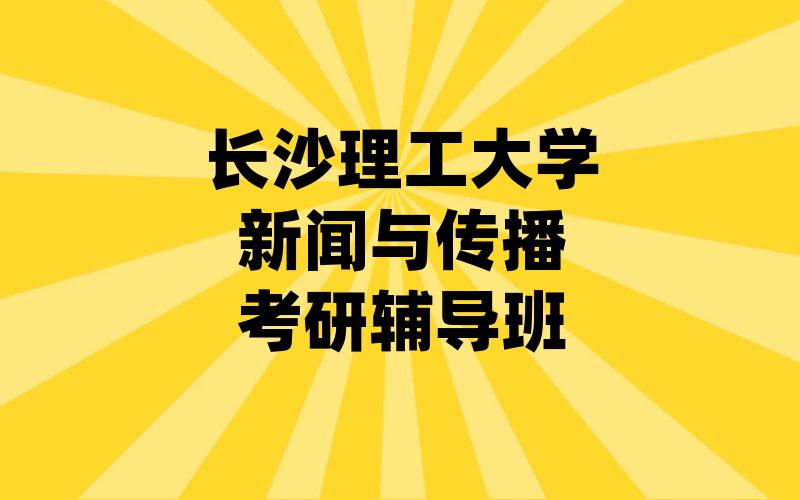 长沙理工大学新闻与传播考研辅导班