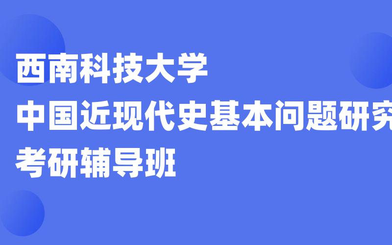 西南科技大学中国近现代史基本问题研究考研辅导班