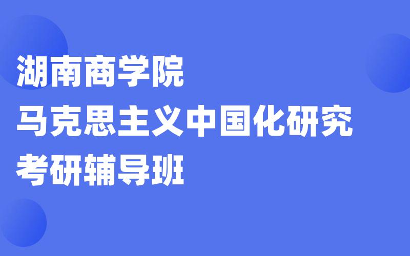 湖南商学院马克思主义中国化研究考研辅导班