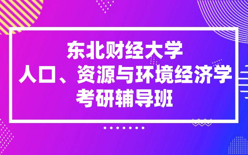 东北财经大学人口、资源与环境经济学考研辅导班