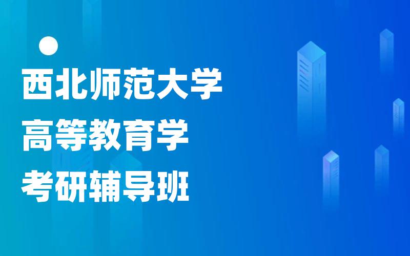 西北师范大学高等教育学考研辅导班