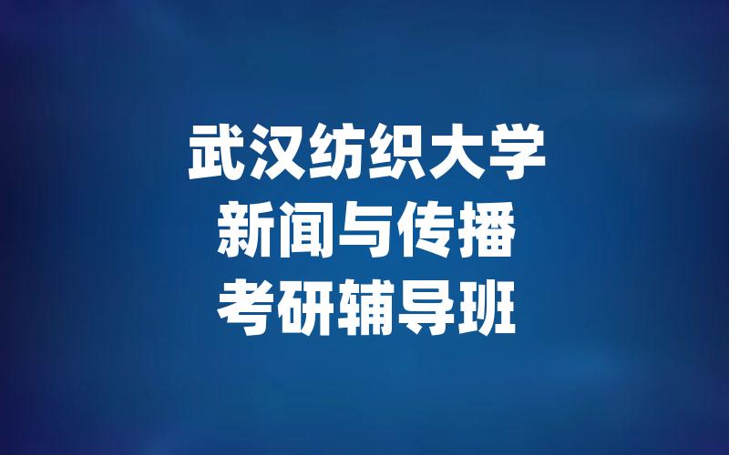 武汉纺织大学新闻与传播考研辅导班