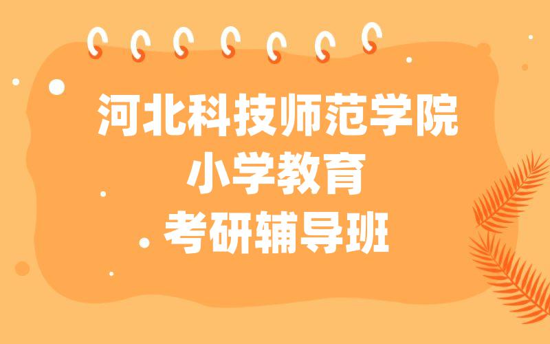 河北科技师范学院小学教育考研辅导班