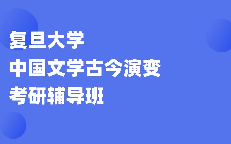 复旦大学中国文学古今演变考研辅导班