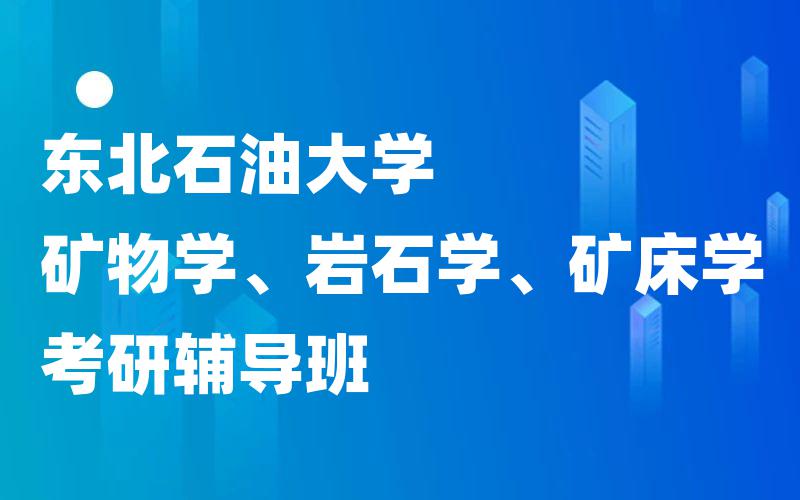 东北石油大学矿物学、岩石学、矿床学考研辅导班