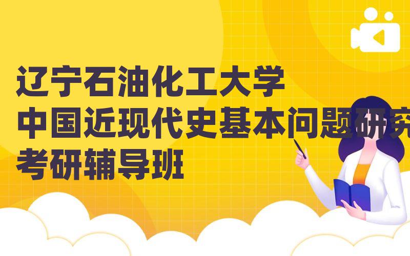 辽宁石油化工大学中国近现代史基本问题研究考研辅导班