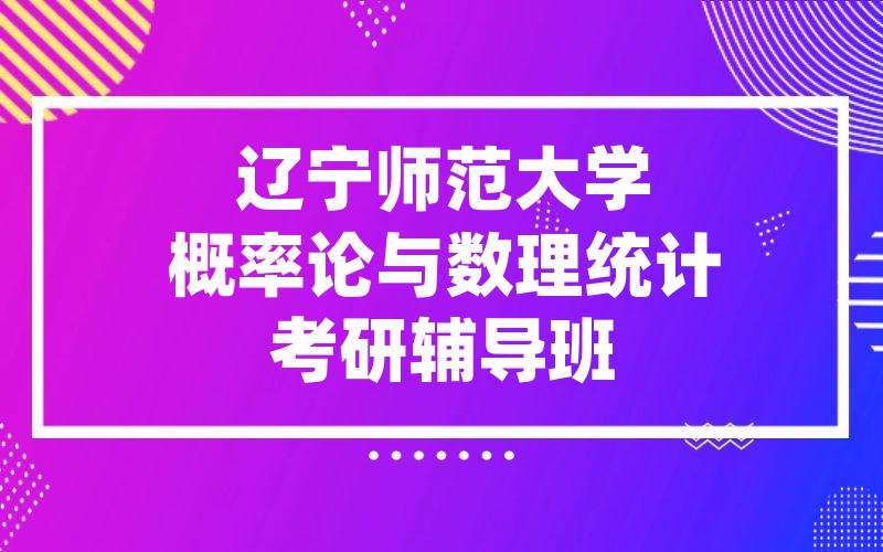 辽宁师范大学概率论与数理统计考研辅导班