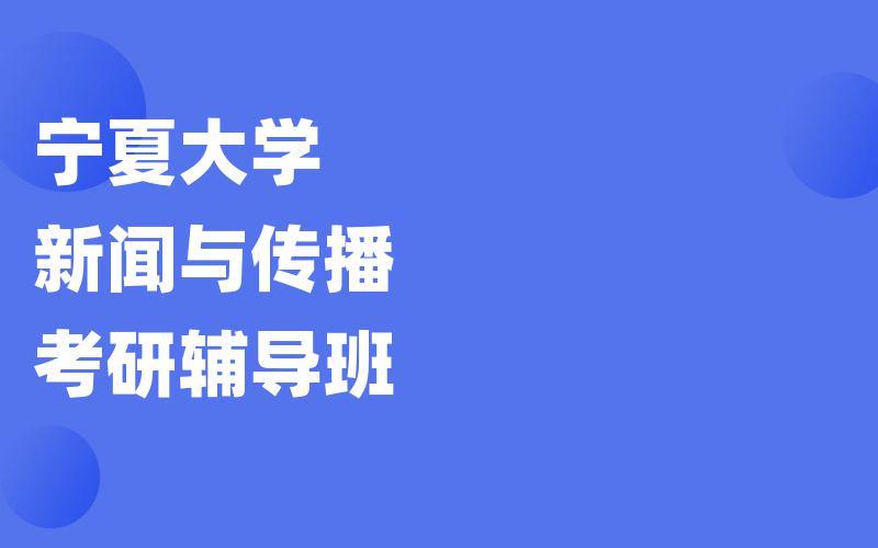 宁夏大学新闻与传播考研辅导班