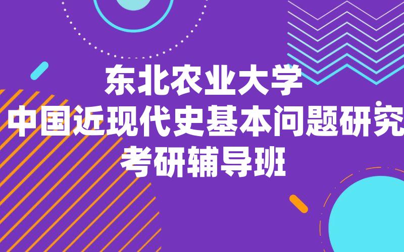 东北农业大学中国近现代史基本问题研究考研辅导班