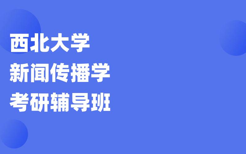 西北大学新闻传播学考研辅导班