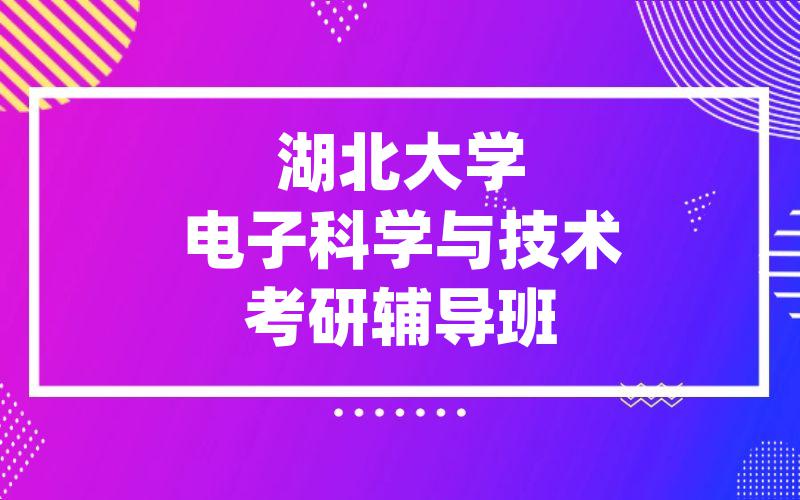 湖北大学电子科学与技术考研辅导班