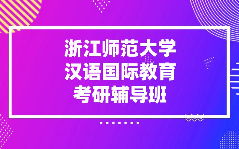 浙江师范大学汉语国际教育考研辅导班