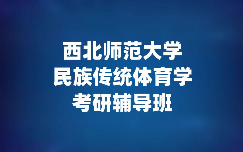 西北师范大学民族传统体育学考研辅导班