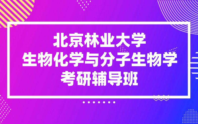 北京林业大学生物化学与分子生物学考研辅导班