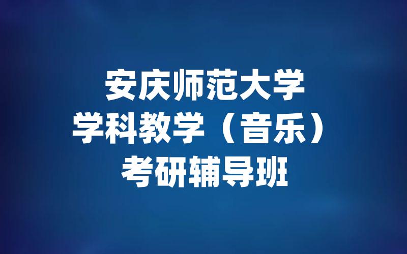 安庆师范大学学科教学（音乐）考研辅导班