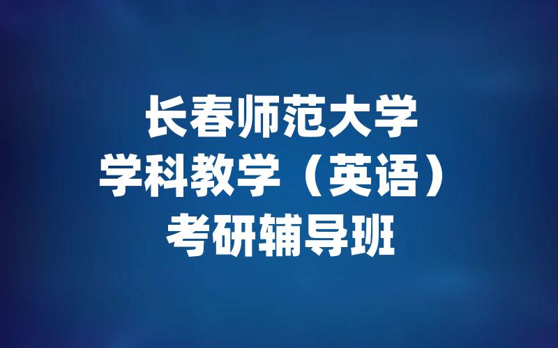 长春师范大学学科教学（英语）考研辅导班