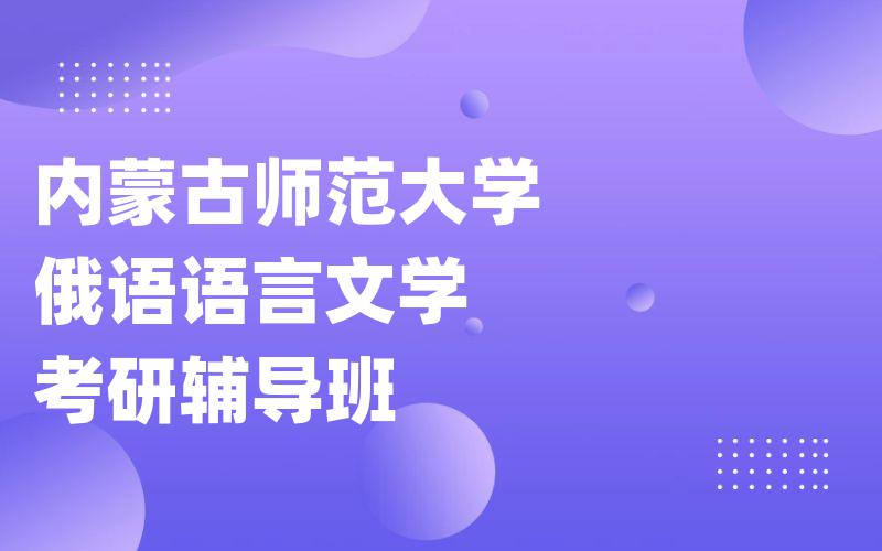 内蒙古师范大学俄语语言文学考研辅导班