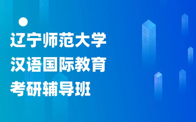 辽宁师范大学汉语国际教育考研辅导班