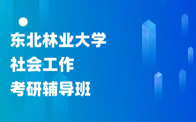 东北林业大学社会工作考研辅导班