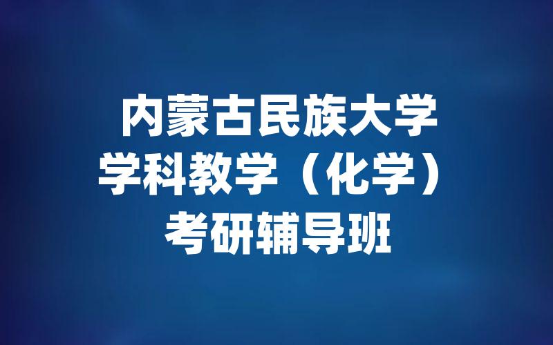 内蒙古民族大学学科教学（化学）考研辅导班