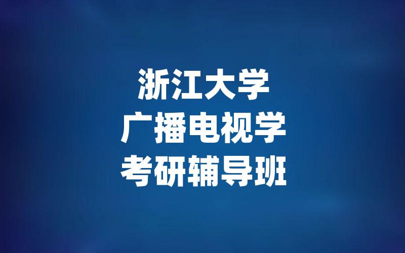 浙江大学广播电视学考研辅导班