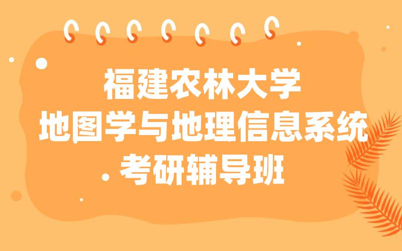 福建农林大学地图学与地理信息系统考研辅导班