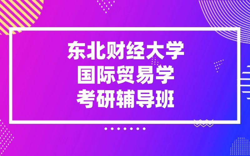 东北财经大学国际贸易学考研辅导班