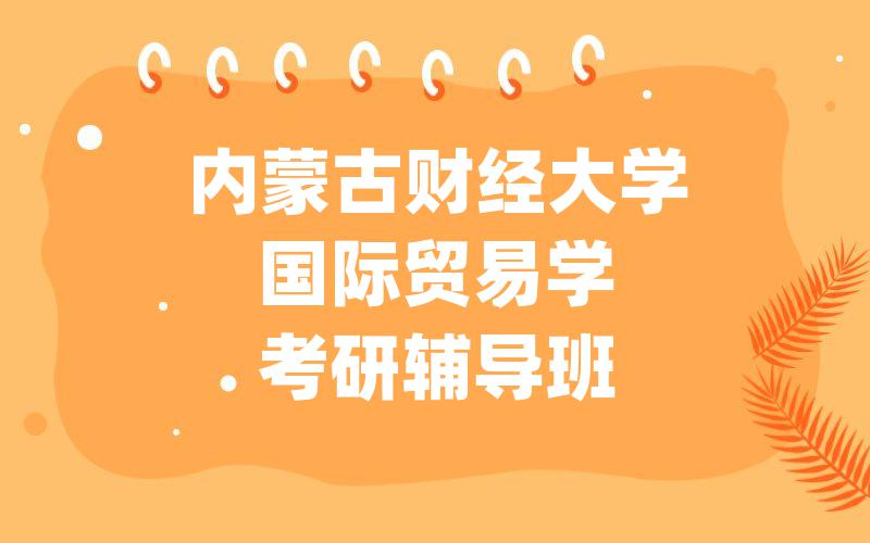 内蒙古财经大学国际贸易学考研辅导班