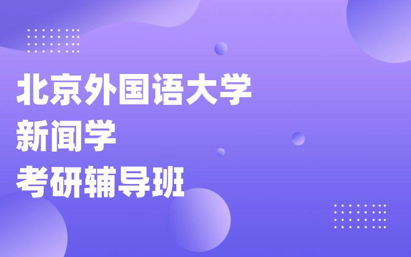 北京外国语大学新闻学考研辅导班