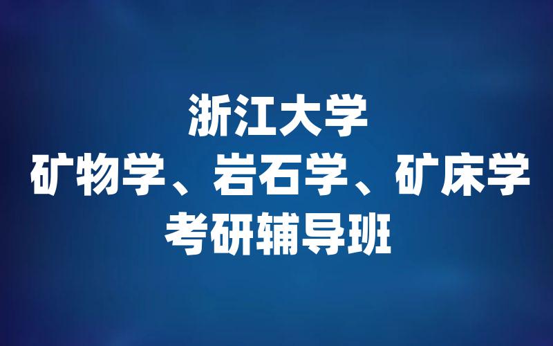 浙江大学矿物学、岩石学、矿床学考研辅导班