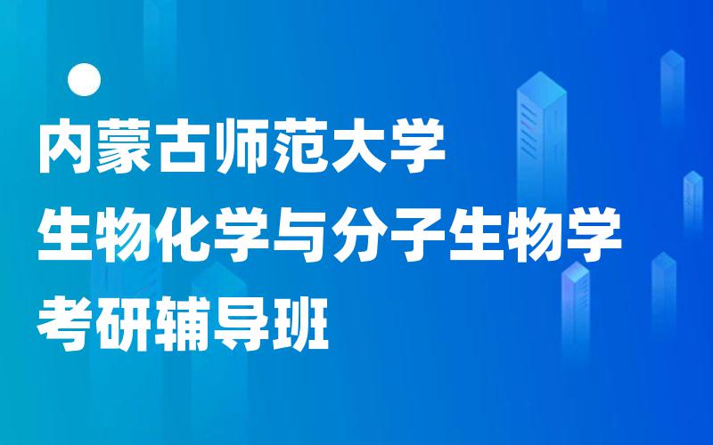 内蒙古师范大学生物化学与分子生物学考研辅导班