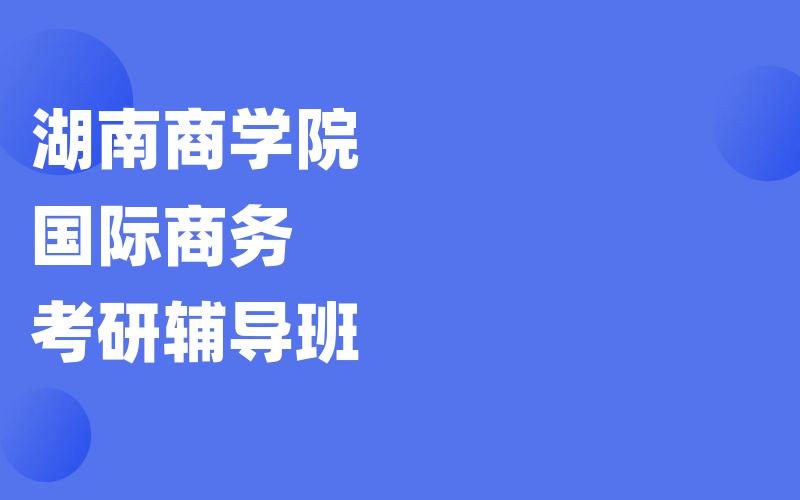 湖南商学院国际商务考研辅导班