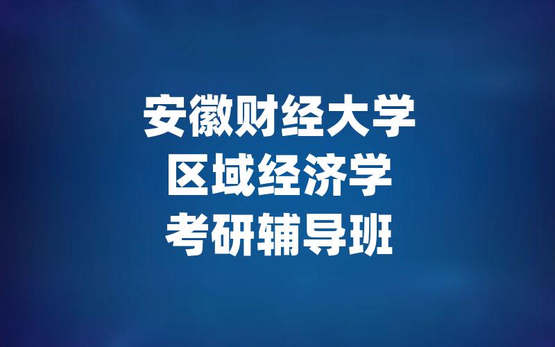 安徽财经大学区域经济学考研辅导班