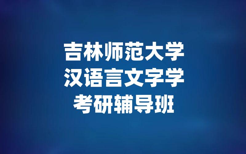 吉林师范大学汉语言文字学考研辅导班