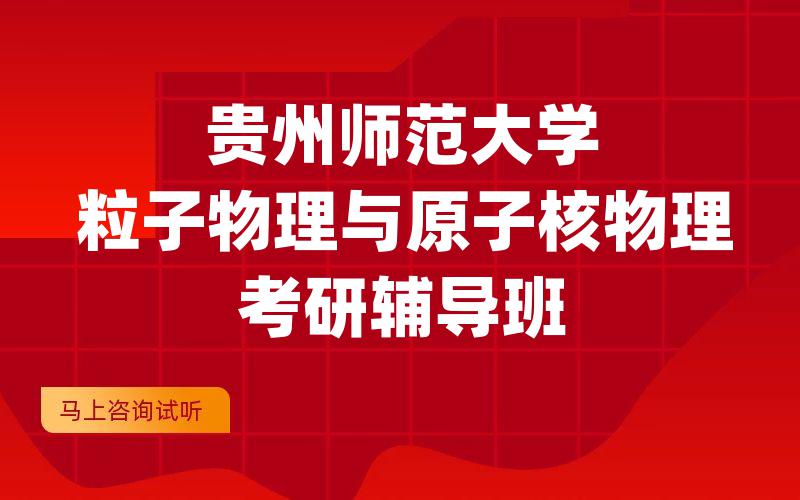 贵州师范大学粒子物理与原子核物理考研辅导班