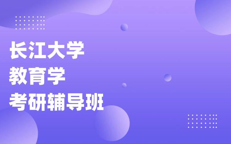 长江大学教育学考研辅导班