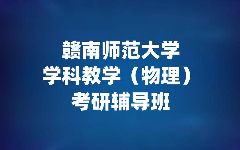 赣南师范大学学科教学（物理）考研辅导班