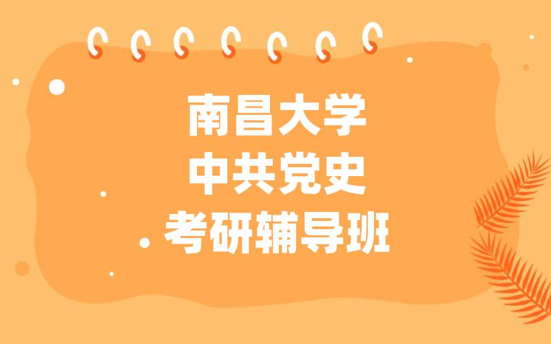 南昌大学中共党史考研辅导班_[强化精讲]南大考研一对一辅导班选哪家?