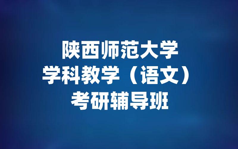 陕西师范大学学科教学（语文）考研辅导班