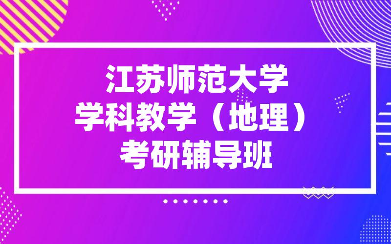 江苏师范大学学科教学（地理）考研辅导班