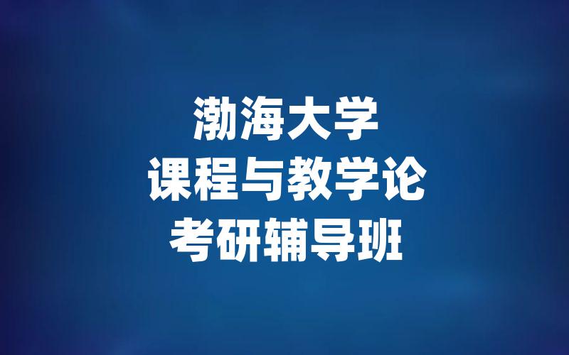 渤海大学课程与教学论考研辅导班