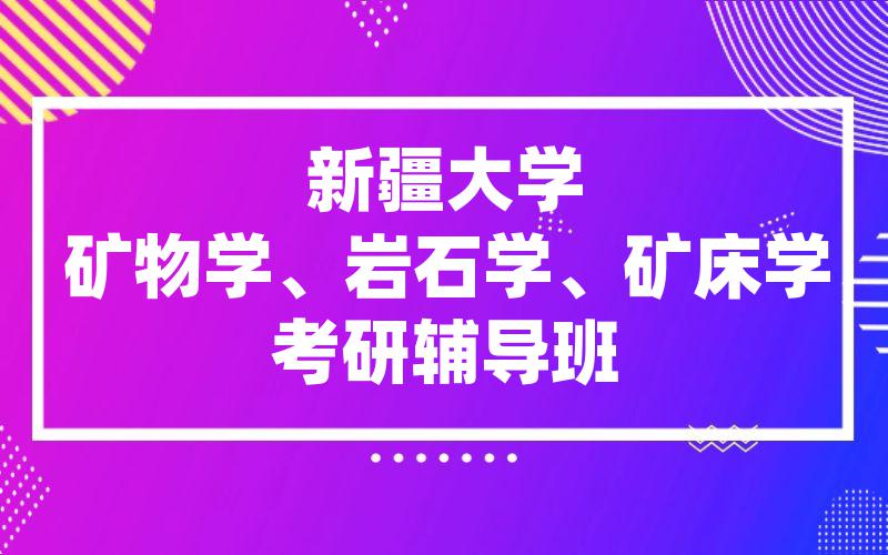 新疆大学矿物学、岩石学、矿床学考研辅导班